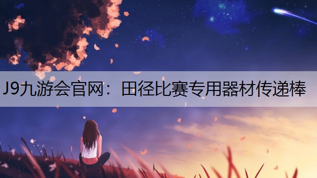 J9九游会官网：田径比赛专用器材传递棒