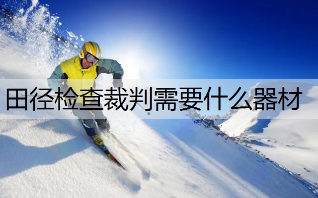 田径检查裁判需要什么器材