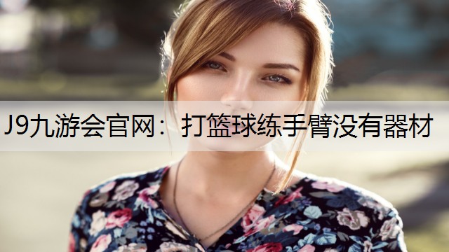 J9九游会官网：打篮球练手臂没有器材