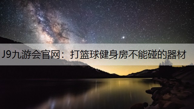J9九游会官网：打篮球健身房不能碰的器材