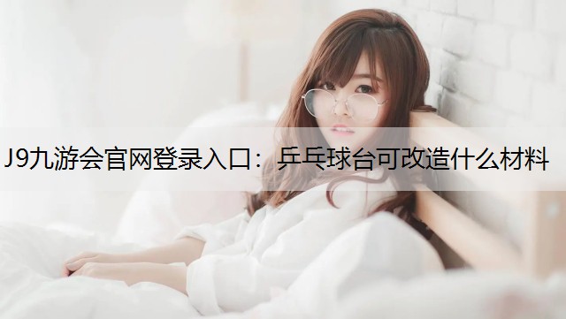 J9九游会官网登录入口：乒乓球台可改造什么材料