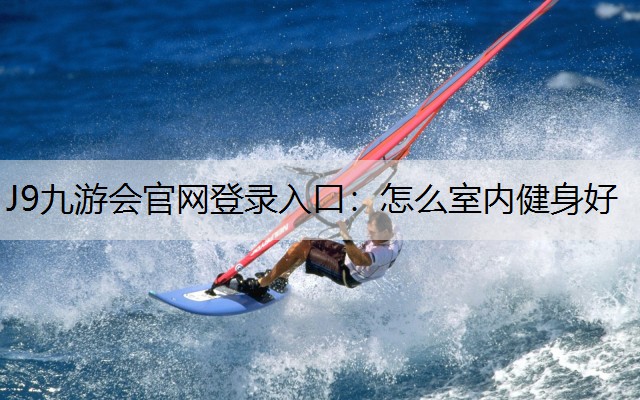 J9九游会官网登录入口：怎么室内健身好