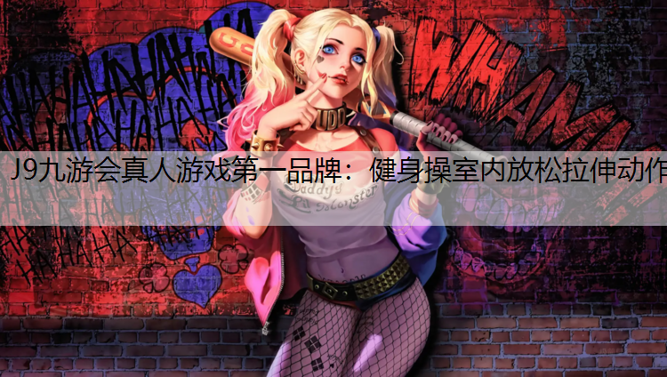 J9九游会真人游戏第一品牌：健身操室内放松拉伸动作