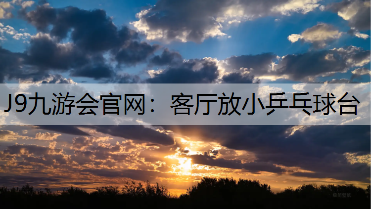 J9九游会官网：客厅放小乒乓球台