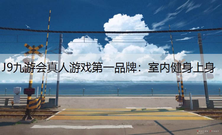 J9九游会真人游戏第一品牌：室内健身上身