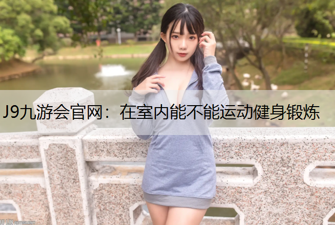 J9九游会官网：在室内能不能运动健身锻炼