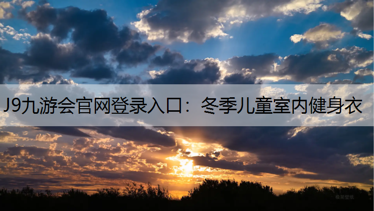 J9九游会官网登录入口：冬季儿童室内健身衣