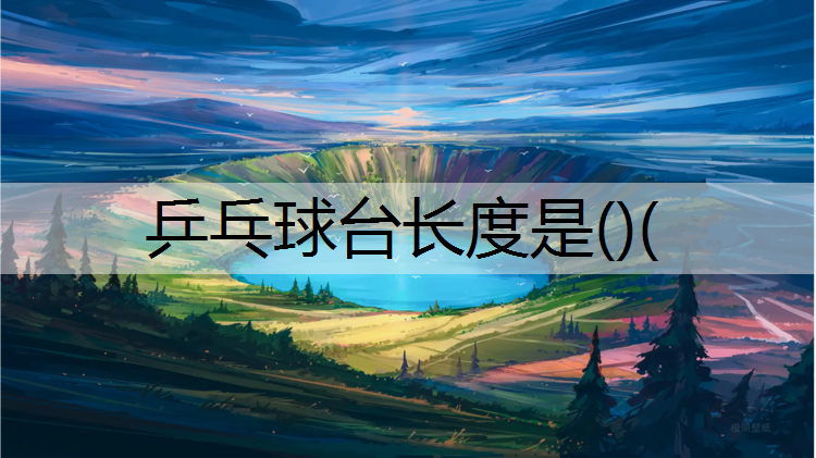乒乓球台长度是()(