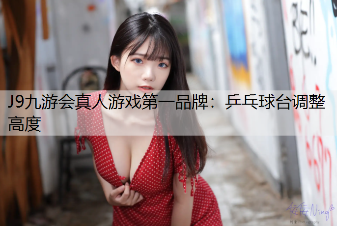 J9九游会真人游戏第一品牌：乒乓球台调整高度