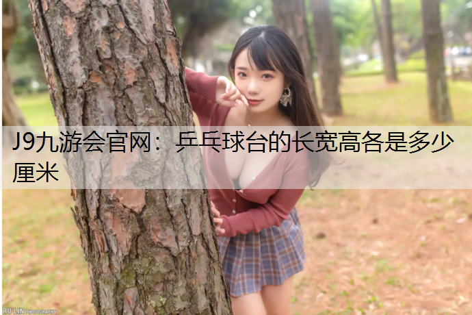 J9九游会官网：乒乓球台的长宽高各是多少厘米