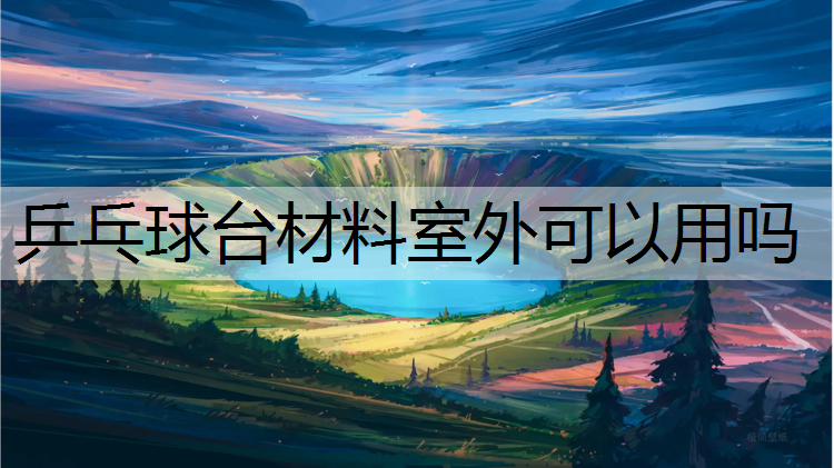 乒乓球台材料室外可以用吗