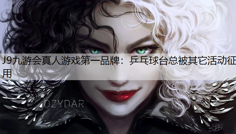 J9九游会真人游戏第一品牌：乒乓球台总被其它活动征用