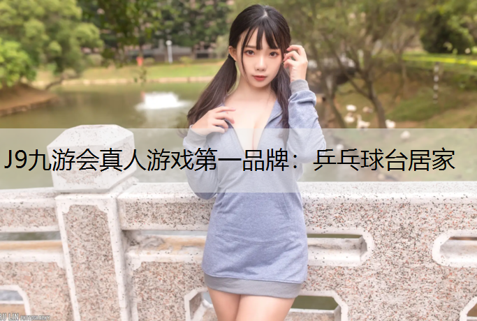 J9九游会真人游戏第一品牌：乒乓球台居家