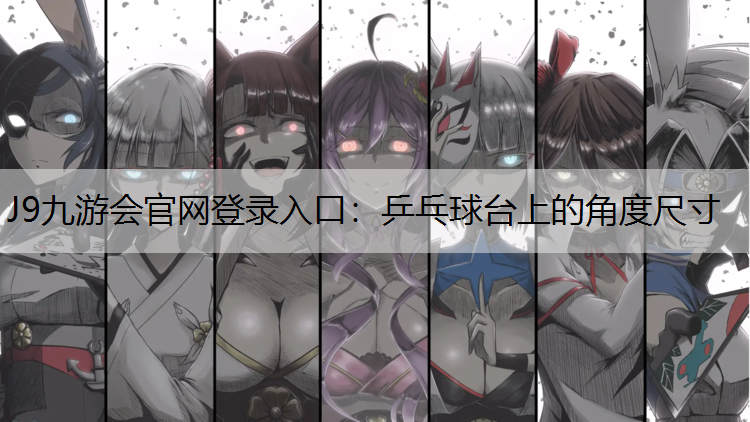 J9九游会官网登录入口：乒乓球台上的角度尺寸