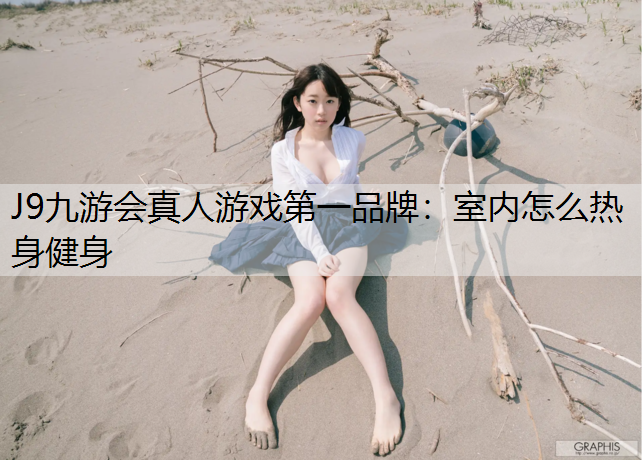 J9九游会真人游戏第一品牌：室内怎么热身健身