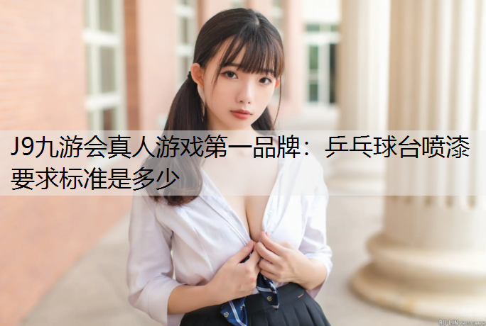 J9九游会真人游戏第一品牌：乒乓球台喷漆要求标准是多少