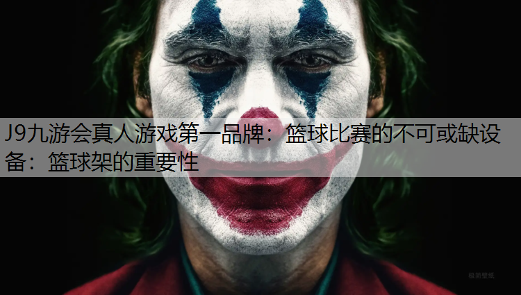 J9九游会真人游戏第一品牌：篮球比赛的不可或缺设备：篮球架的重要性