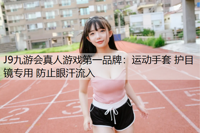 J9九游会真人游戏第一品牌：运动手套 护目镜专用 防止眼汗流入