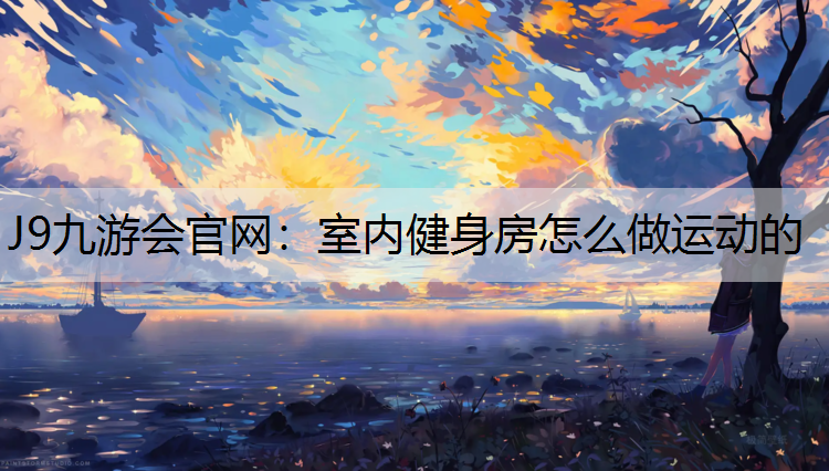 室内健身房怎么做运动的