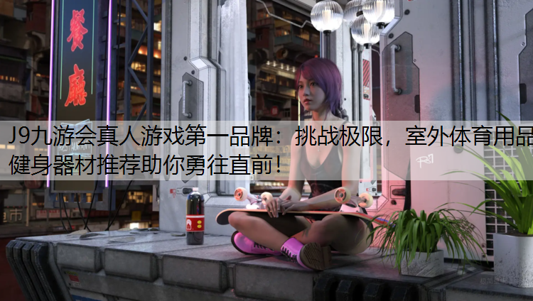 挑战极限，室外体育用品健身器材推荐助你勇往直前！